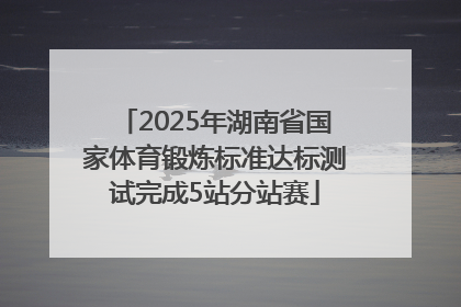 2025年湖南省国家体育锻炼标准达标测试完成5站分站赛