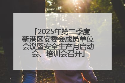 2025年第二季度新港区安委会成员单位会议暨安全生产月启动会、培训会召开