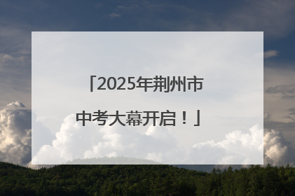 2025年荆州市中考大幕开启！