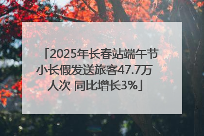 2025年长春站端午节小长假发送旅客47.7万人次 同比增长3%