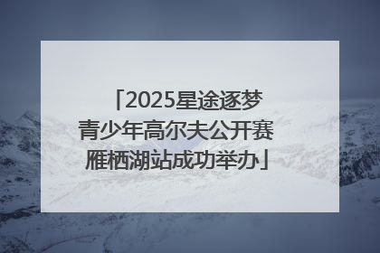 2025星途逐梦青少年高尔夫公开赛雁栖湖站成功举办