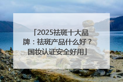 2025祛斑十大品牌：祛斑产品什么好？国妆认证安全好用