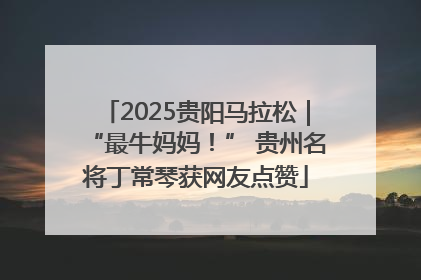 2025贵阳马拉松｜“最牛妈妈！” 贵州名将丁常琴获网友点赞