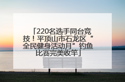 220名选手同台竞技！平顶山市石龙区“全民健身活动月”钓鱼比赛完美收竿