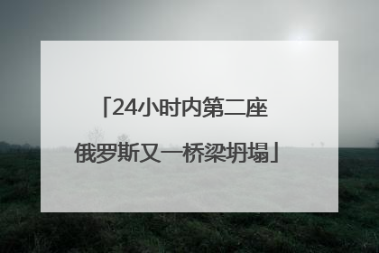 24小时内第二座 俄罗斯又一桥梁坍塌