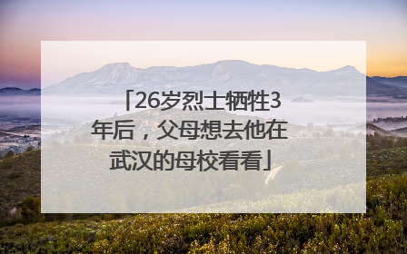 26岁烈士牺牲3年后，父母想去他在武汉的母校看看