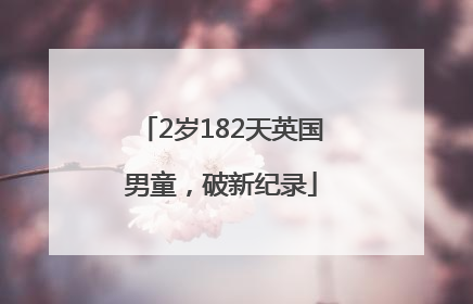 2岁182天英国男童，破新纪录