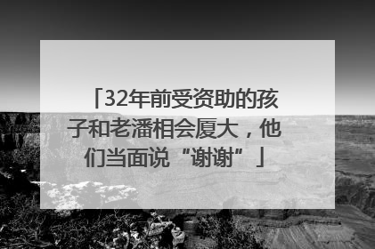 32年前受资助的孩子和老潘相会厦大，他们当面说“谢谢”