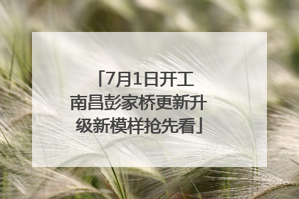 7月1日开工 南昌彭家桥更新升级新模样抢先看
