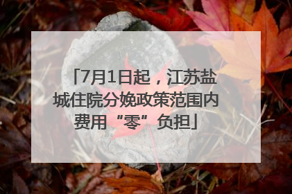 7月1日起，江苏盐城住院分娩政策范围内费用“零”负担