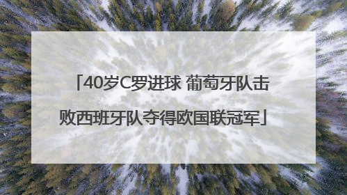 40岁C罗进球 葡萄牙队击败西班牙队夺得欧国联冠军