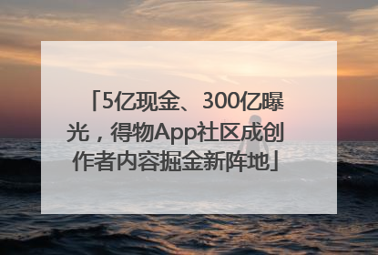 5亿现金、300亿曝光，得物App社区成创作者内容掘金新阵地