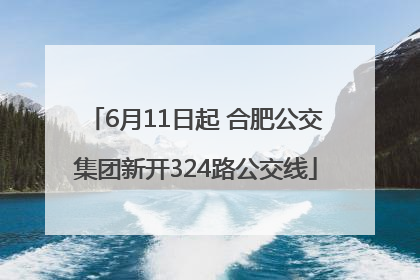 6月11日起 合肥公交集团新开324路公交线