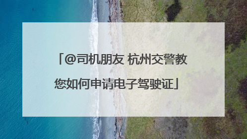 @司机朋友 杭州交警教您如何申请电子驾驶证