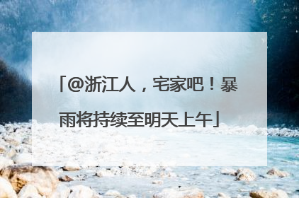 @浙江人，宅家吧！暴雨将持续至明天上午