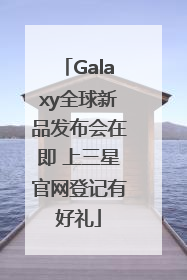 Galaxy全球新品发布会在即 上三星官网登记有好礼
