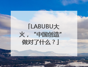 LABUBU大火，“中国创造”做对了什么？