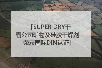 SUPER DRY干霸公司矿物及硅胶干燥剂荣获国际DIN认证