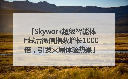 Skywork超级智能体上线后微信指数增长1000倍，引发火爆体验热潮