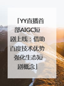 YY直播首部AIGC短剧上线：借助百度技术优势 强化生态短剧概念