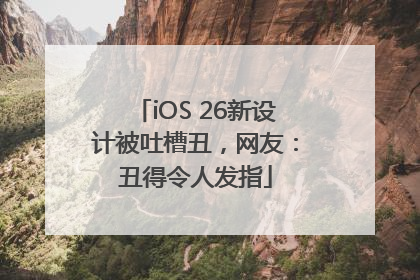 iOS 26新设计被吐槽丑，网友：丑得令人发指